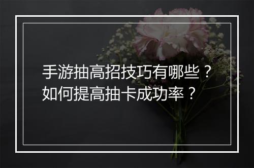 手游抽高招技巧有哪些?如何提高抽卡成功率?