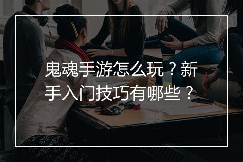 鬼魂手游怎么玩?新手入门技巧有哪些?