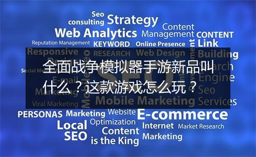 全面战争模拟器手游新品叫什么?这款游戏怎么玩?