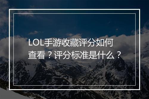 LOL手游收藏评分如何查看？评分标准是什么？