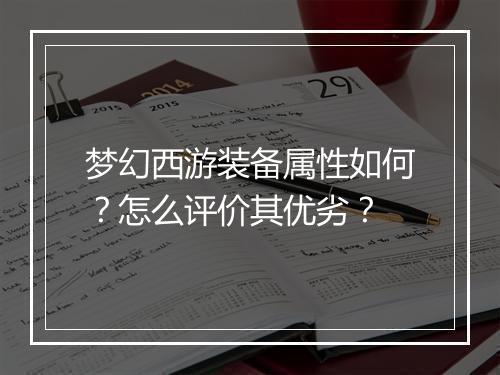 梦幻西游装备属性如何?怎么评价其优劣?