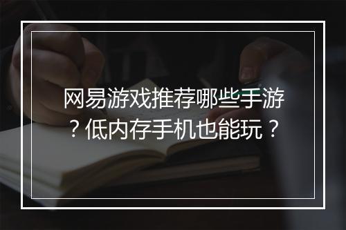 网易游戏推荐哪些手游?低内存手机也能玩?