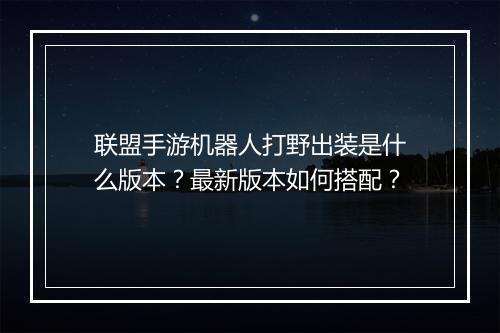 联盟手游机器人打野出装是什么版本?最新版本如何搭配?