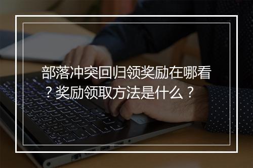 部落冲突回归领奖励在哪看?奖励领取方法是什么?