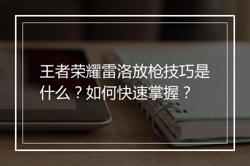 王者荣耀雷洛放枪技巧是什么?如何快速掌握?