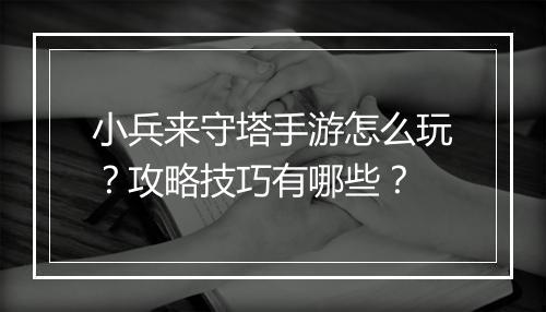 小兵来守塔手游怎么玩?攻略技巧有哪些?