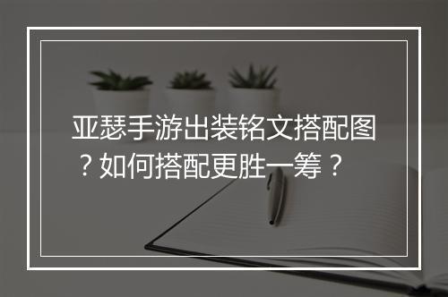 亚瑟手游出装铭文搭配图？如何搭配更胜一筹？