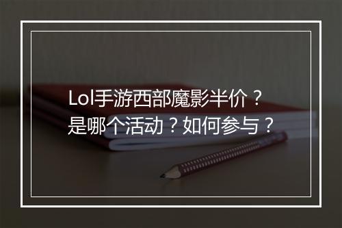 Lol手游西部魔影半价?是哪个活动?如何参与?