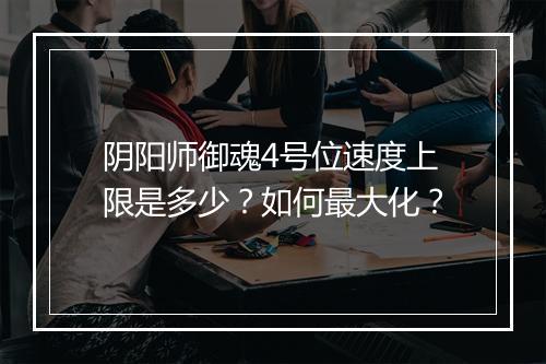 阴阳师御魂4号位速度上限是多少？如何最大化？