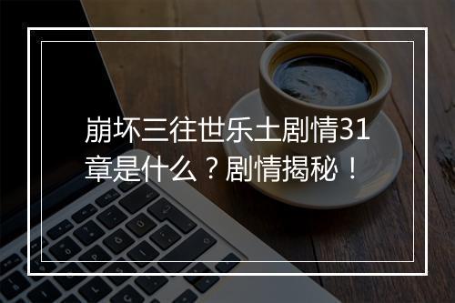 崩坏三往世乐土剧情31章是什么？剧情揭秘！