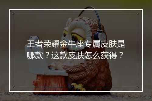 王者荣耀金牛座专属皮肤是哪款?这款皮肤怎么获得?