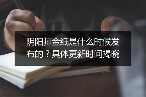 阴阳师金纸是什么时候发布的?具体更新时间揭晓