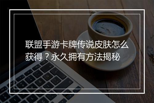 联盟手游卡牌传说皮肤怎么获得?永久拥有方法揭秘
