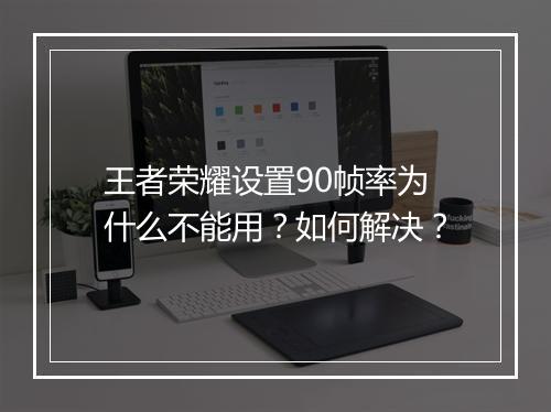 王者荣耀设置90帧率为什么不能用？如何解决？