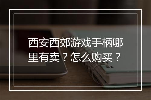西安西郊游戏手柄哪里有卖?怎么购买?