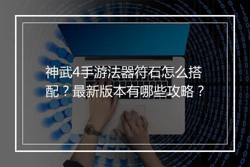 神武4手游法器符石怎么搭配?最新版本有哪些攻略?