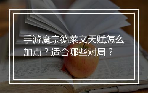 手游魔宗德莱文天赋怎么加点?适合哪些对局?