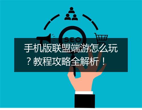 手机版联盟端游怎么玩?教程攻略全解析!