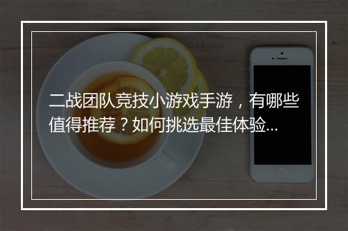 二战团队竞技小游戏手游，有哪些值得推荐？如何挑选最佳体验？