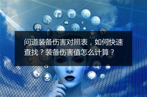 问道装备伤害对照表，如何快速查找？装备伤害值怎么计算？