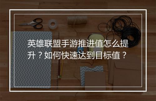 英雄联盟手游推进值怎么提升?如何快速达到目标值?
