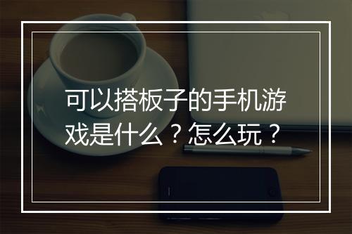 可以搭板子的手机游戏是什么?怎么玩?