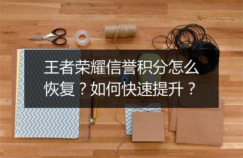 王者荣耀信誉积分怎么恢复?如何快速提升?