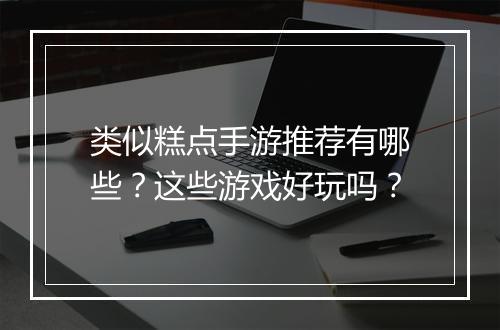 类似糕点手游推荐有哪些?这些游戏好玩吗?