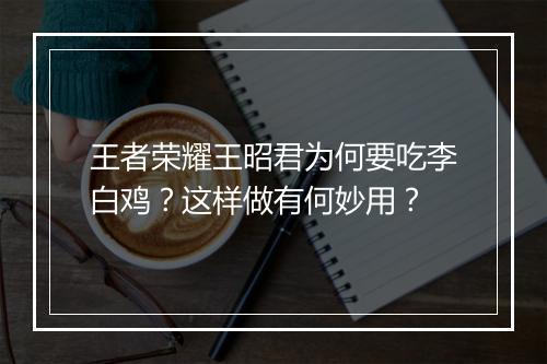王者荣耀王昭君为何要吃李白鸡？这样做有何妙用？