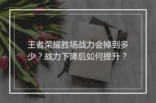 王者荣耀胜场战力会掉到多少?战力下降后如何提升?