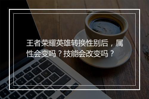 王者荣耀英雄转换性别后,属性会变吗?技能会改变吗?