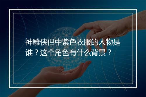 神雕侠侣中紫色衣服的人物是谁?这个角色有什么背景?