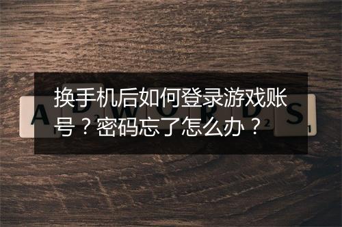 换手机后如何登录游戏账号?密码忘了怎么办?