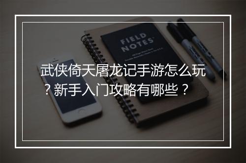 武侠倚天屠龙记手游怎么玩?新手入门攻略有哪些?