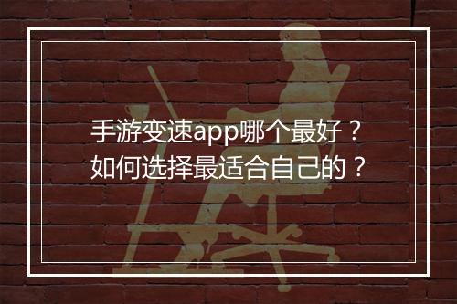 手游变速app哪个最好？如何选择最适合自己的？