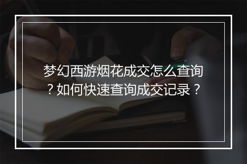 梦幻西游烟花成交怎么查询?如何快速查询成交记录?