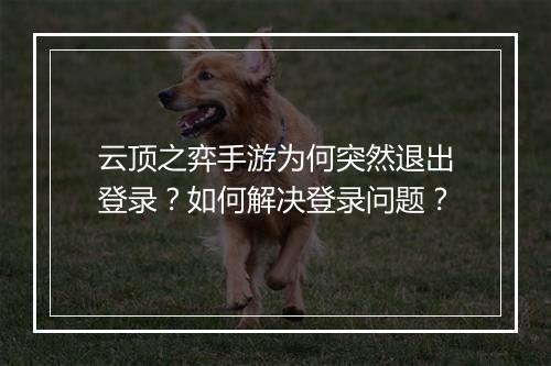 云顶之弈手游为何突然退出登录?如何解决登录问题?