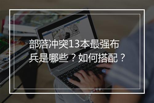 部落冲突13本最强布兵是哪些?如何搭配?