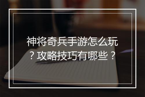神将奇兵手游怎么玩?攻略技巧有哪些?