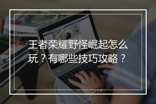 王者荣耀野怪崛起怎么玩？有哪些技巧攻略？