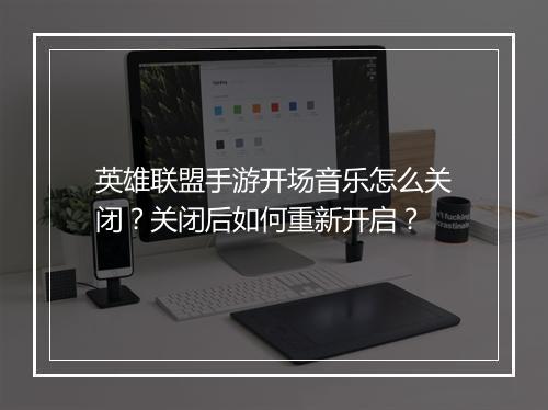 英雄联盟手游开场音乐怎么关闭?关闭后如何重新开启?