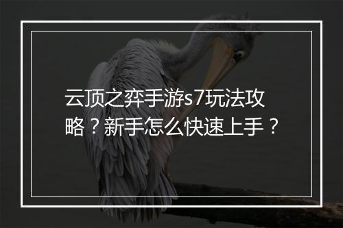 云顶之弈手游s7玩法攻略？新手怎么快速上手？