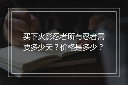 买下火影忍者所有忍者需要多少天?价格是多少?