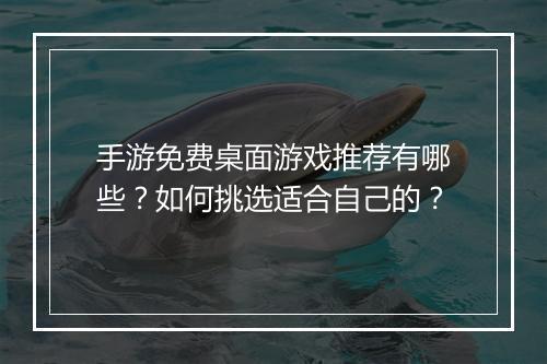 手游免费桌面游戏推荐有哪些？如何挑选适合自己的？