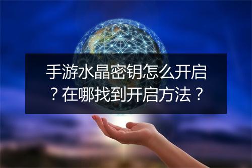 手游水晶密钥怎么开启?在哪找到开启方法?