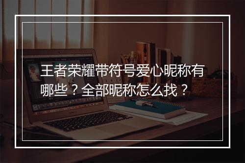 王者荣耀带符号爱心昵称有哪些?全部昵称怎么找?