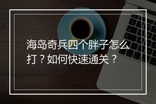 海岛奇兵四个胖子怎么打？如何快速通关？