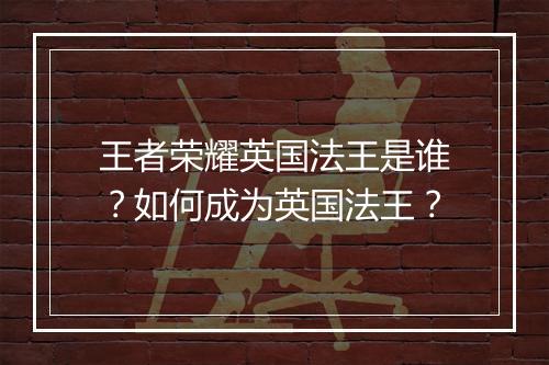 王者荣耀英国法王是谁?如何成为英国法王?