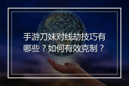 手游刀妹对线劫技巧有哪些?如何有效克制?
