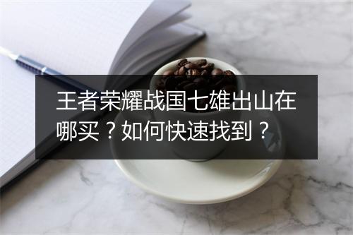王者荣耀战国七雄出山在哪买?如何快速找到?